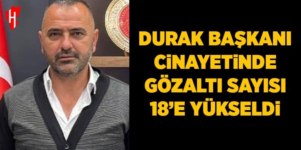 Durak başkanı cinayetinde gözaltı sayısı 18'e yükseldi