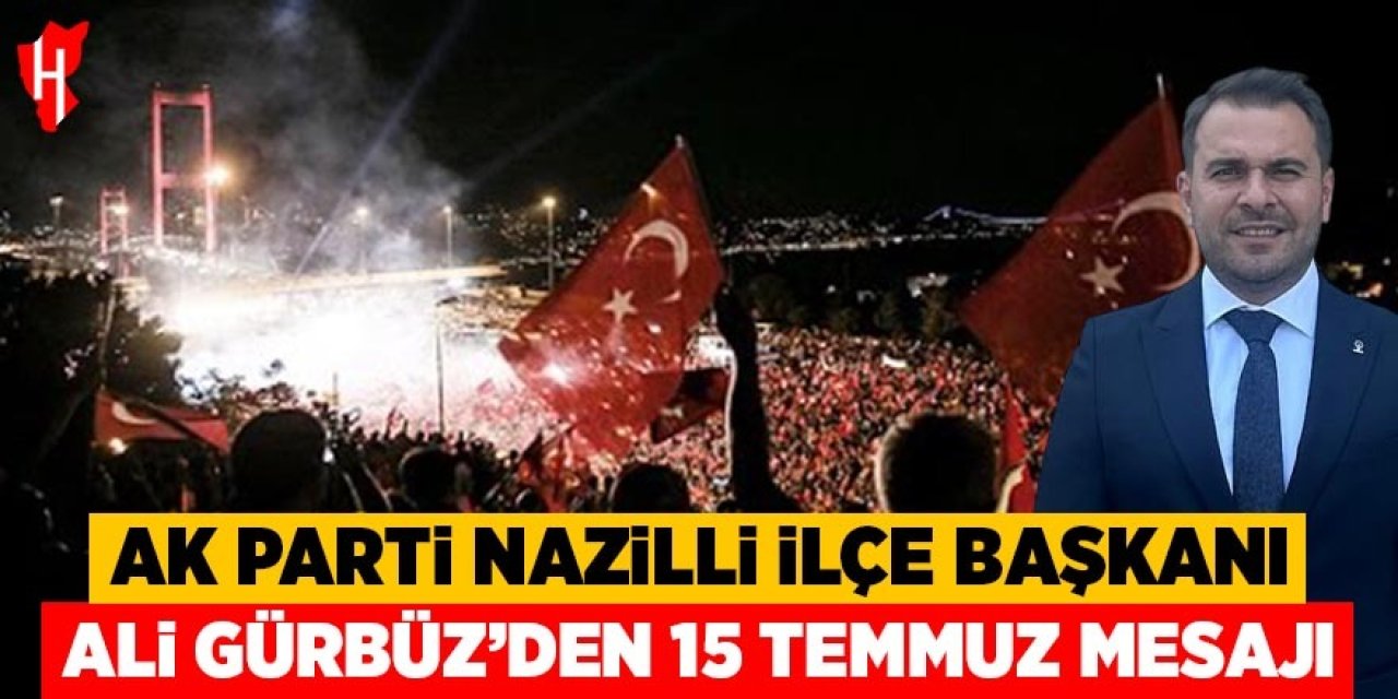 AK Parti Nazilli İlçe Başkanı Ali Gürbüz'den 15 Temmuz mesajı