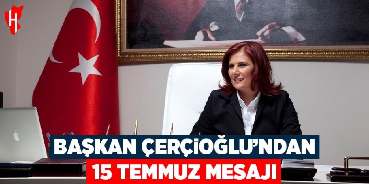 Başkan Çerçioğlu'ndan 15 Temmuz Demokrasi ve Milli Birlik Günü mesajı