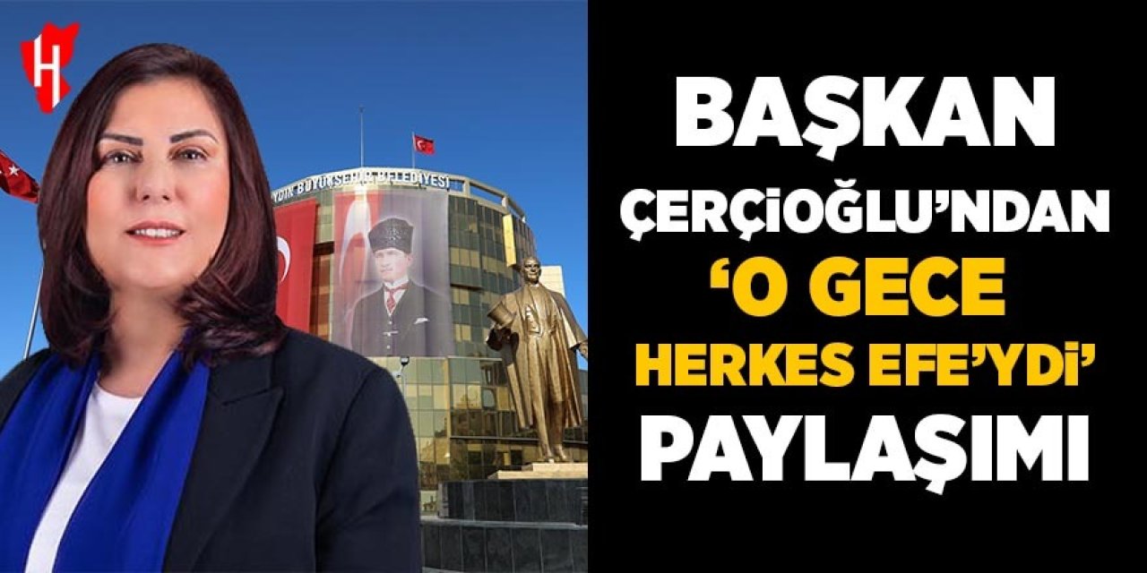 Başkan Çerçioğlu'ndan 'O gece herkes Efe'ydi' paylaşımı