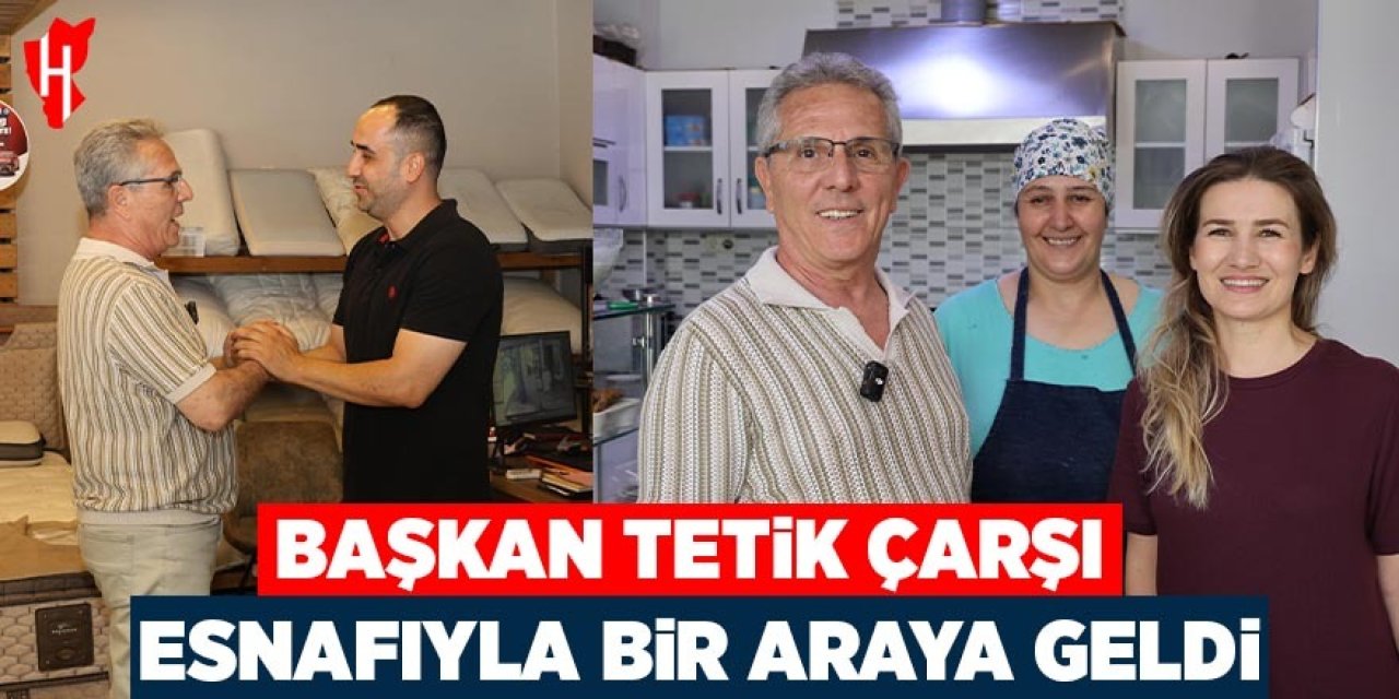 Başkan Tetik çarşı esnafıyla bir araya geldi