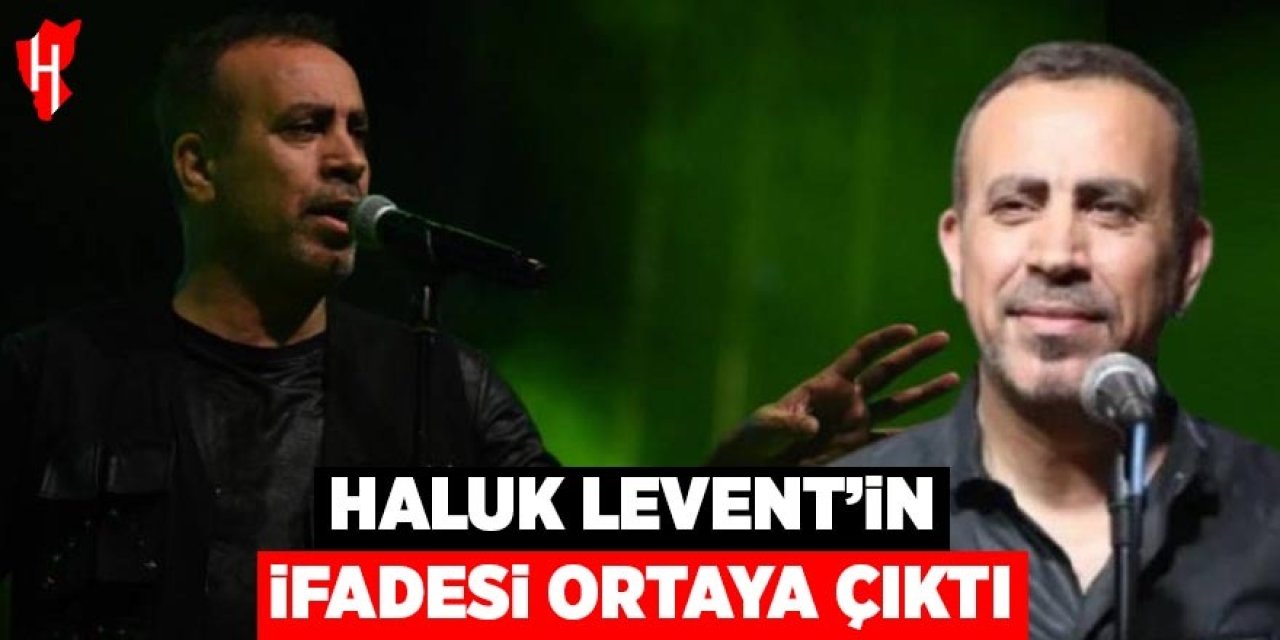 Haluk Levent’in ifadesi ortaya çıktı