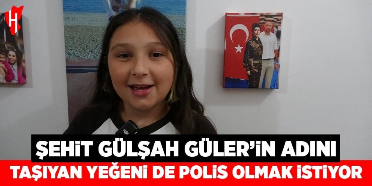 Şehit Gülşah Güler'in adını taşıyan 10 yaşındaki yeğeni de polis olmak istiyor