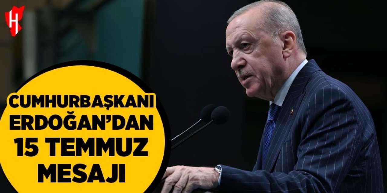 Cumhurbaşkanı Erdoğan’dan 15 Temmuz mesajı