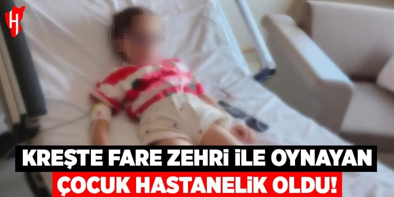 Kreşte fare zehriyle oynayan çocuk hastanelik oldu