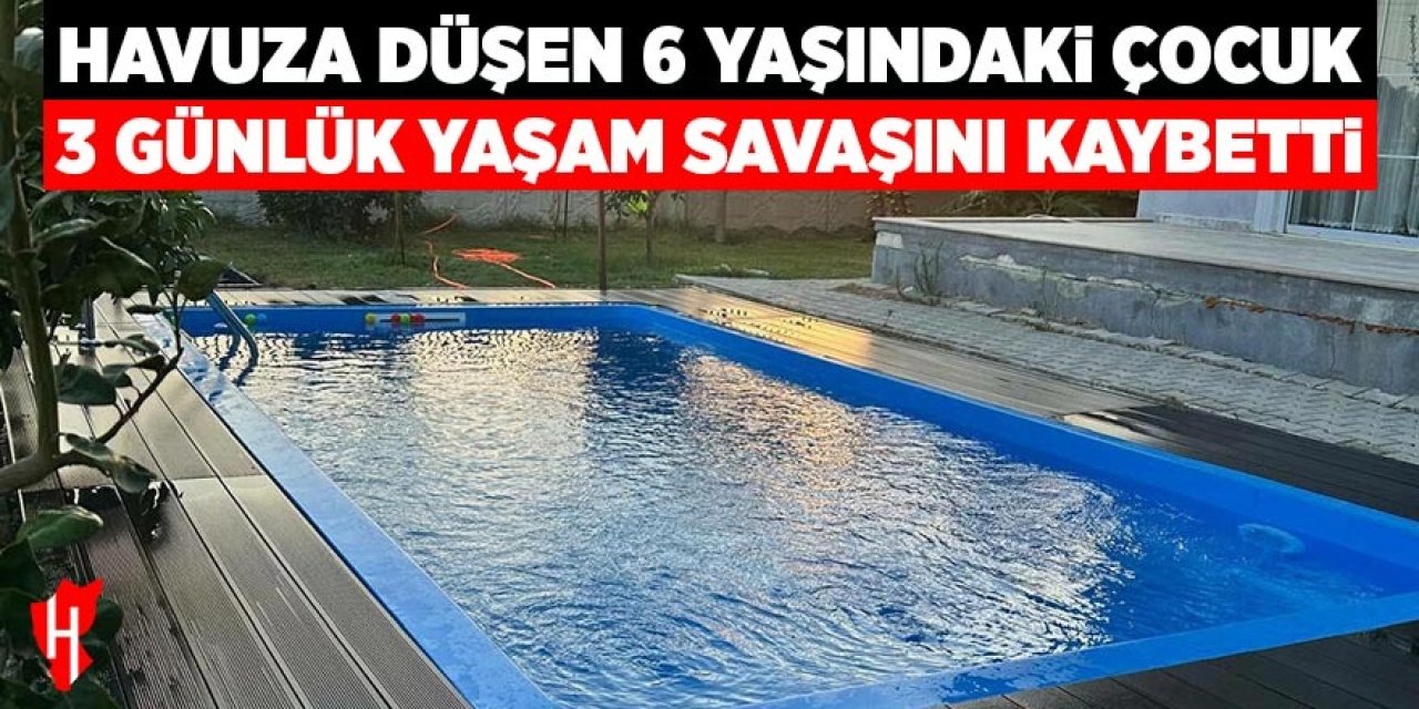 Havuza düşen 6 yaşındaki çocuk yaşam savaşını kaybetti