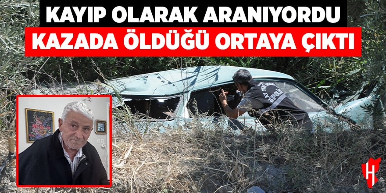 Kayıp olarak aranan yaşlı adamın kazada öldüğü ortaya çıktı