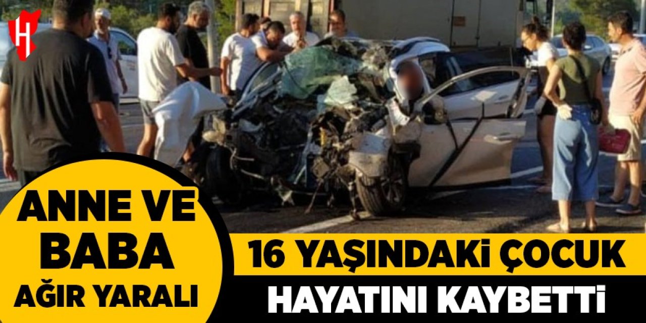16 yaşındaki çocuk hayatını kaybetti: Anne ve baba ağır yaralı