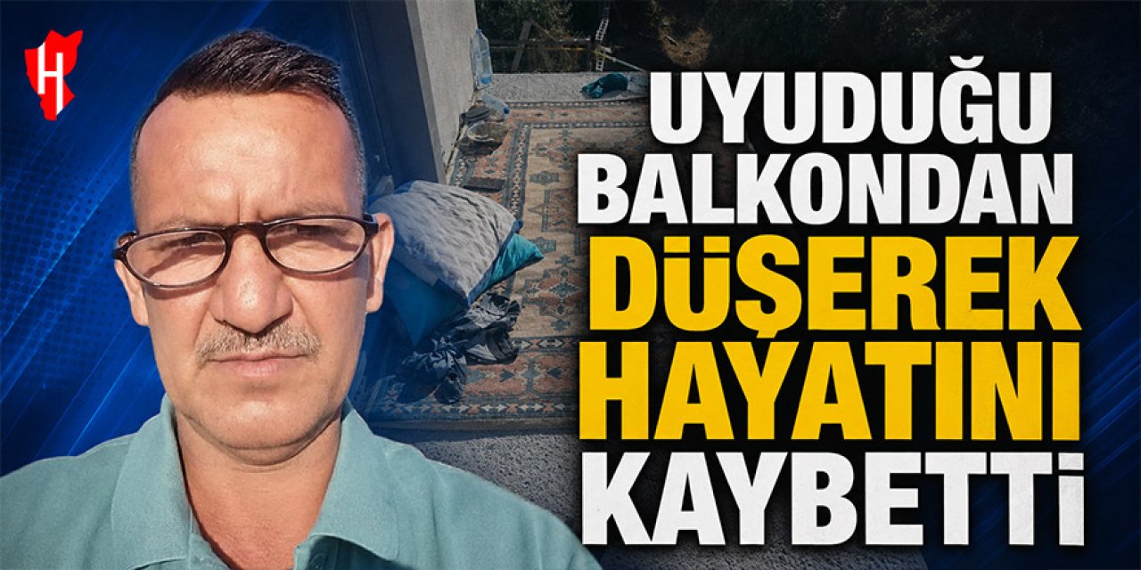 Uyuduğu balkondan düşen adam hayatını kaybetti