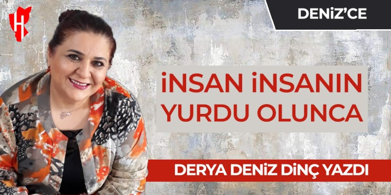 İnsan insanın yurdu olunca