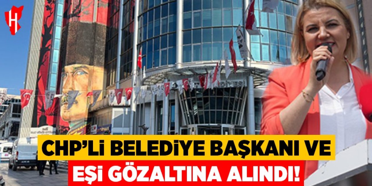 CHP'li belediye başkanı ve eşi gözaltına alındı