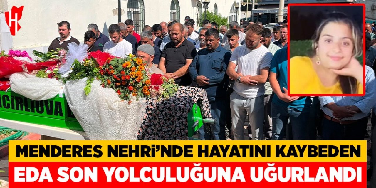 Menderes Nehri'nde hayatını kaybeden Eda son yolculuğuna uğurlandı
