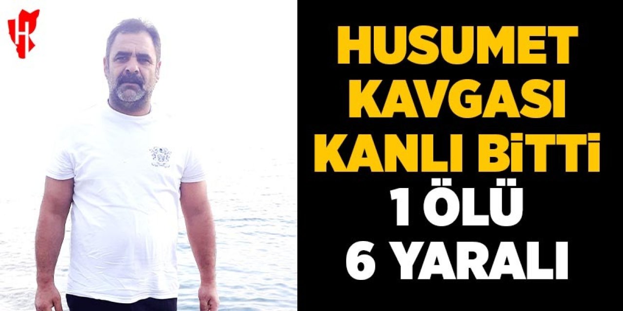 Husumet kavgası kanlı bitti: 1 ölü, 6 yaralı