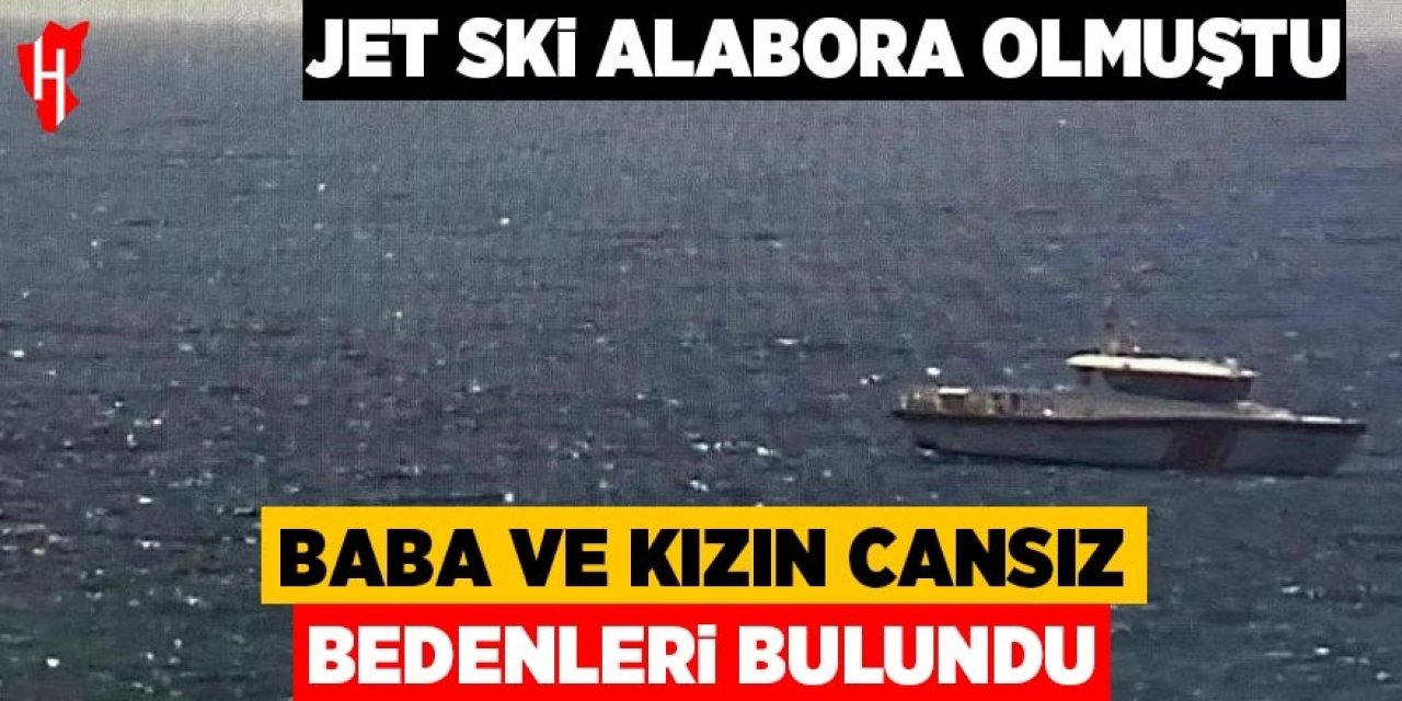Jet ski alabora olmuştu: Baba ve kızının cansız bedenleri bulundu