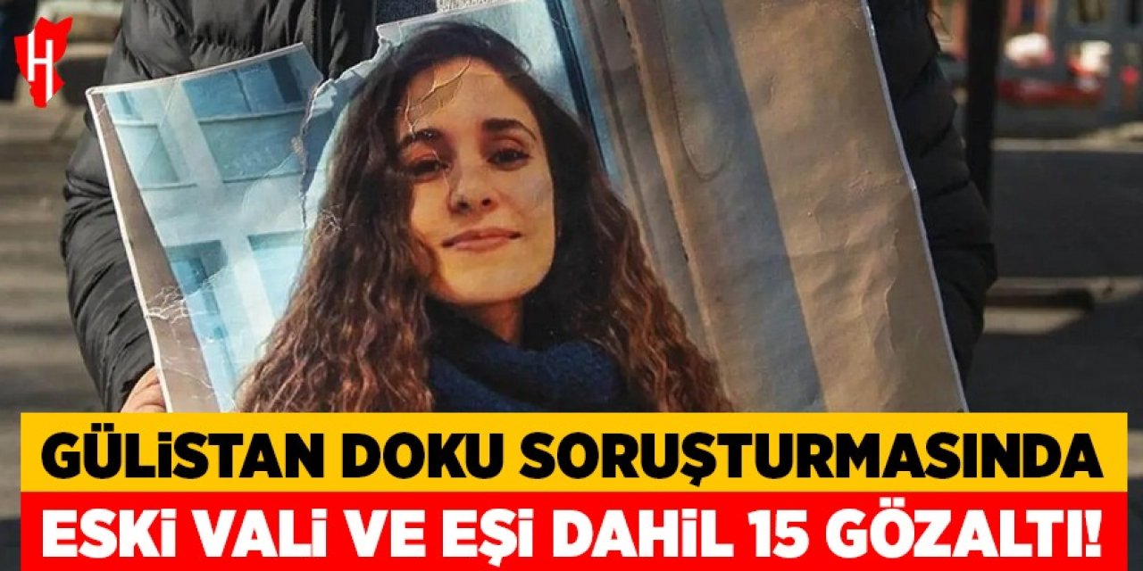 Gülistan Doku soruşturmasında eski Vali Sonel ve eşi dahil 15 gözaltı