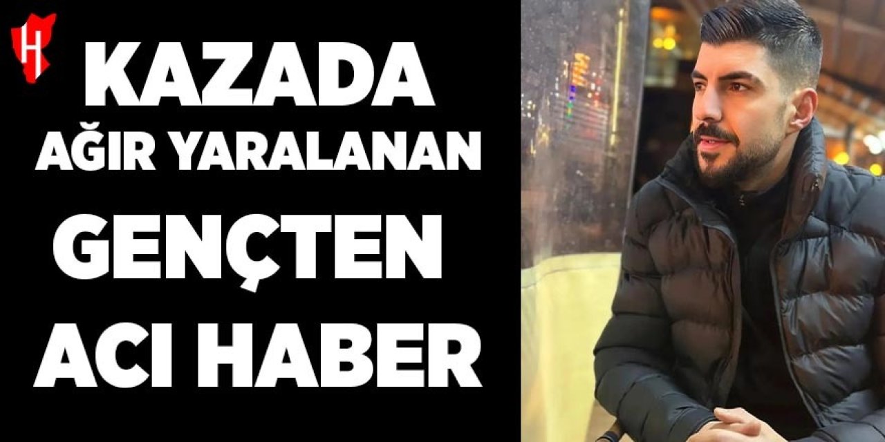 Kazada ağır yaralanan gençten acı haber