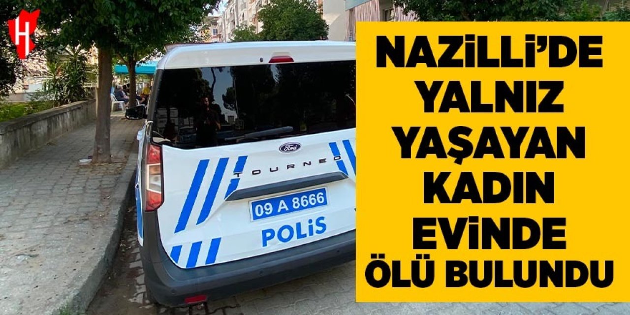 Nazilli'de yalnız yaşayan kadın evinde ölü bulundu