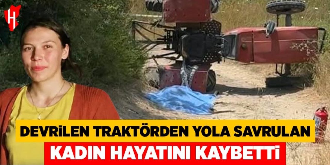 Devrilen traktörün üzerinden yola savrulan genç kadın hayatını kaybetti