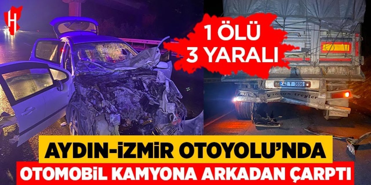 Aydın-İzmir Otoyolu'nda otomobil kamyona arkadan çarptı: 1 ölü, 3 yaralı