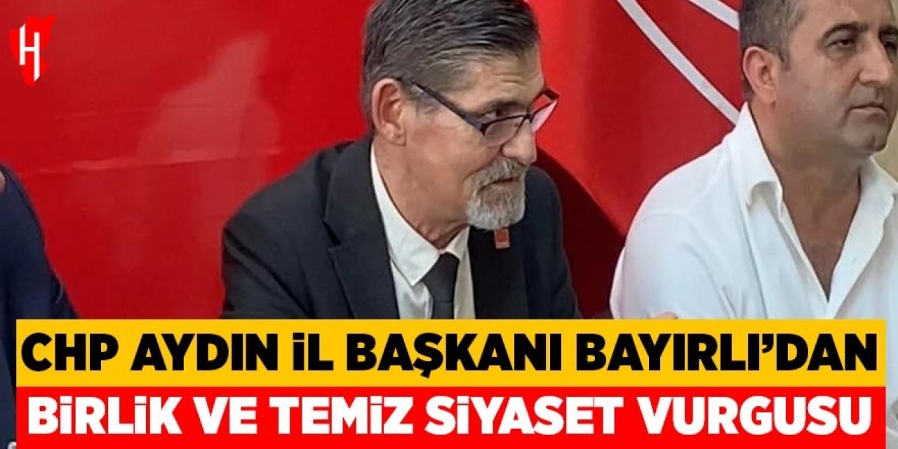 CHP Aydın İl Başkanı Vasıf Suha Bayırlı’dan birlik ve temiz siyaset vurgusu