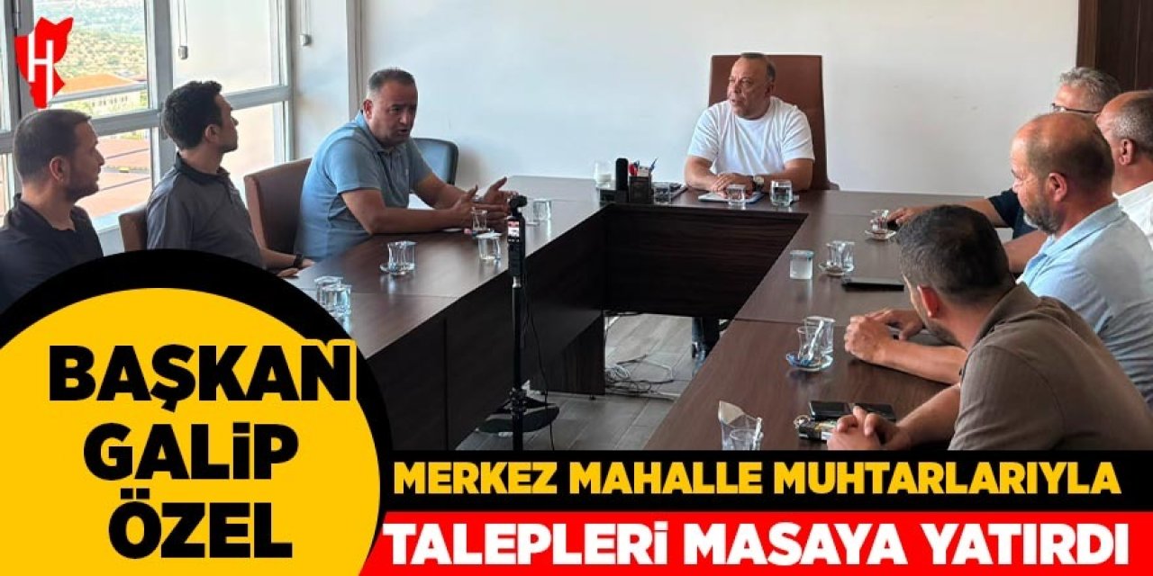 Başkan Galip Özel, merkez mahalle muhtarlarıyla talepleri masaya yatırdı