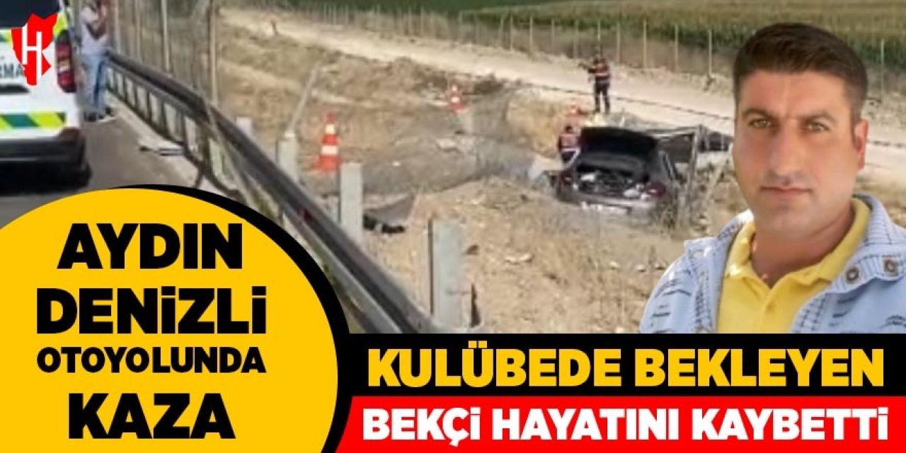 Aydın-Denizli otoyolunda kaza: Kulübesinde bekleyen bekçi hayatını kaybetti