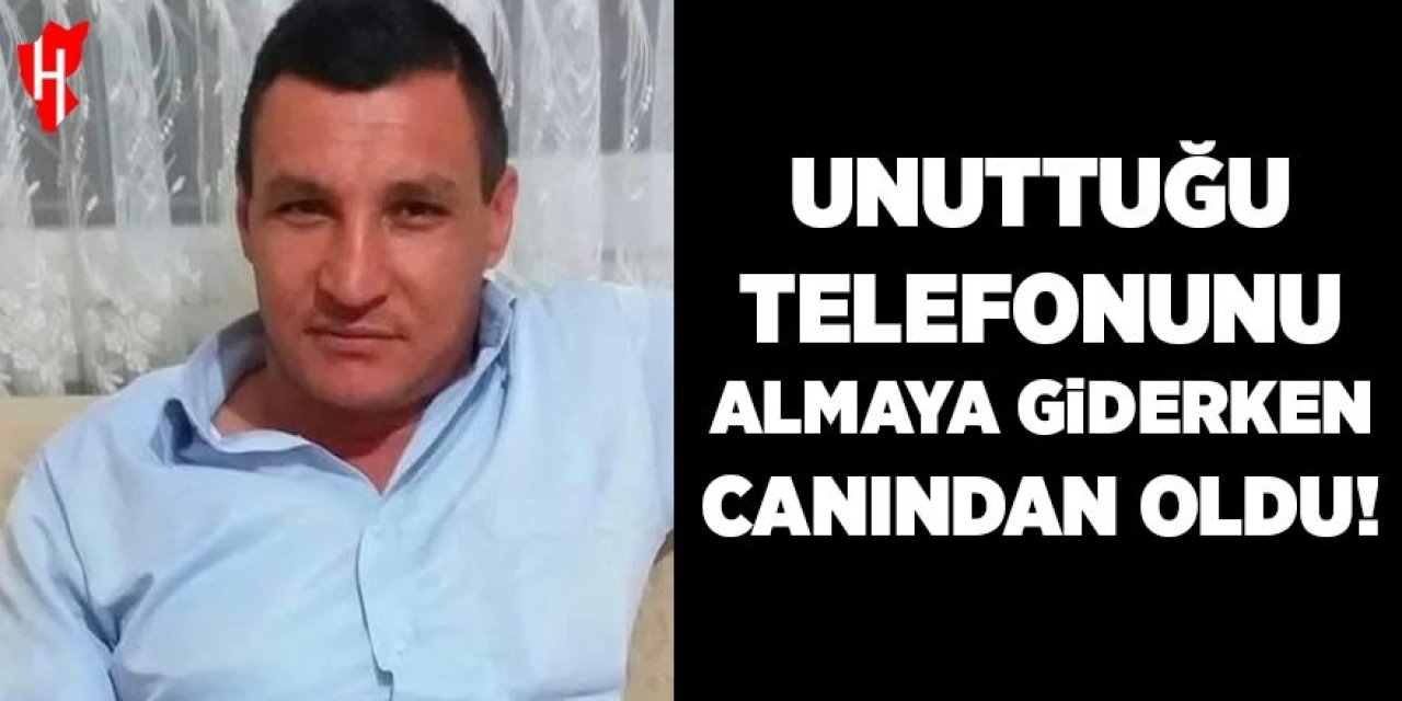 Unuttuğu telefonunu almaya giderken canından oldu