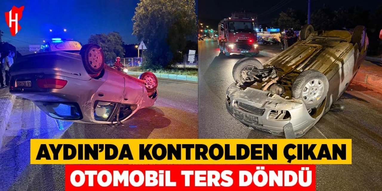 Aydın'da kontrolden çıkan otomobil ters döndü