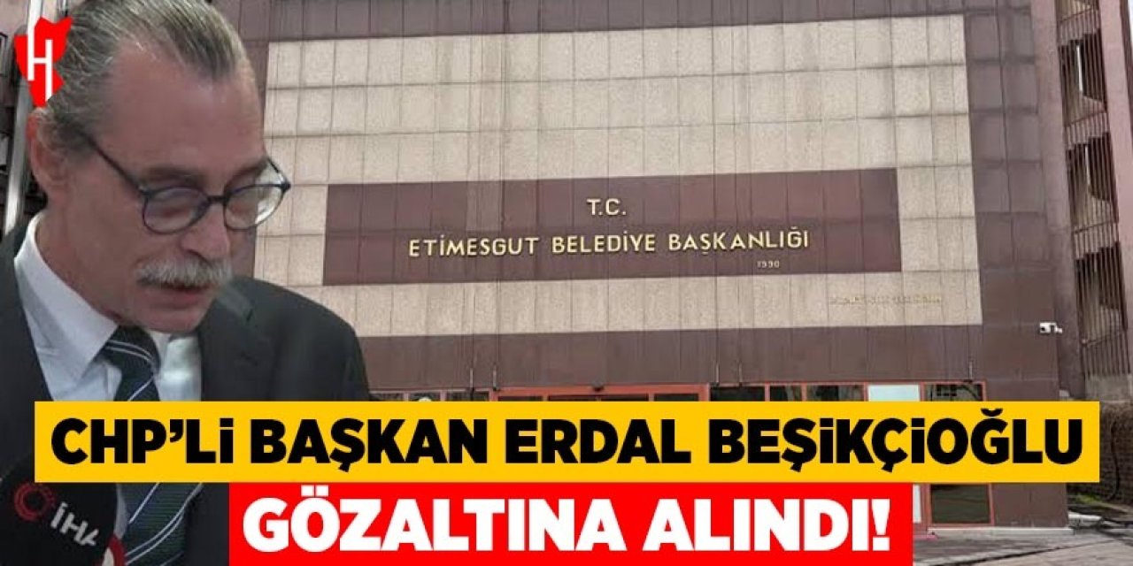 CHP'li başkan Erdal Beşikçioğlu gözaltına alındı