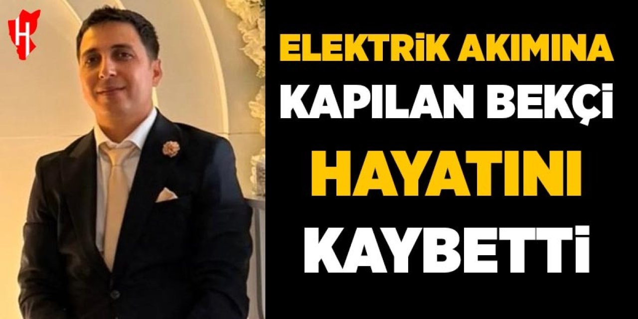 Elektrik akımına kapılan bekçi hayatını kaybetti