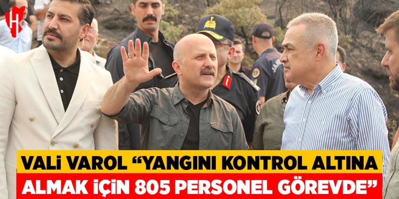 Vali Varol: "Yangını tamamen kontrol altına almak için 805 personel sahada görev yapıyor"