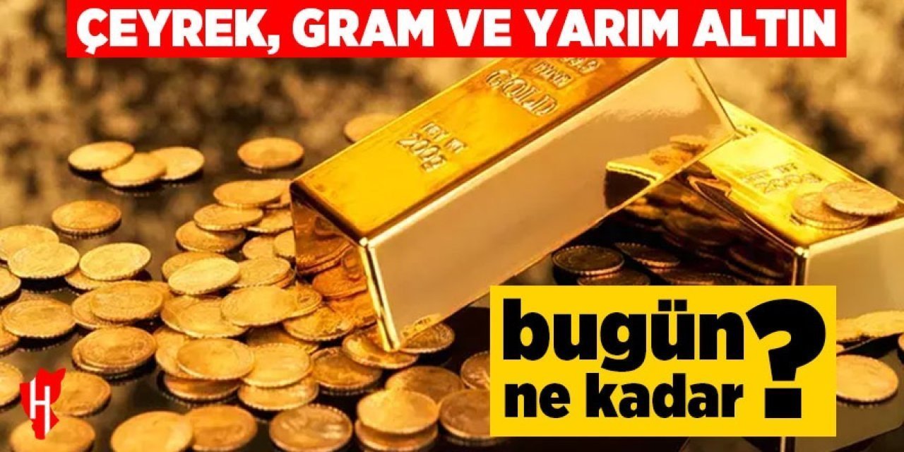 Çeyrek, gram ve yarım altın fiyatları bugün ne kadar?