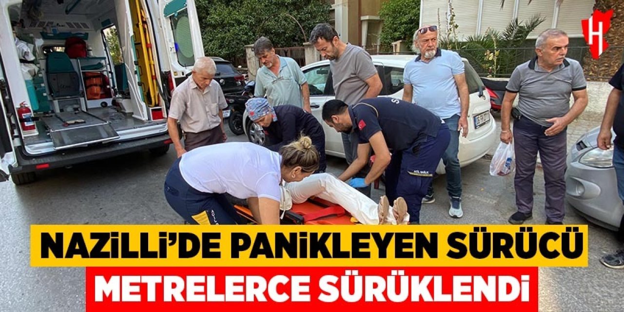 Nazilli'de panikleyen sürücü metrelerce sürüklendi