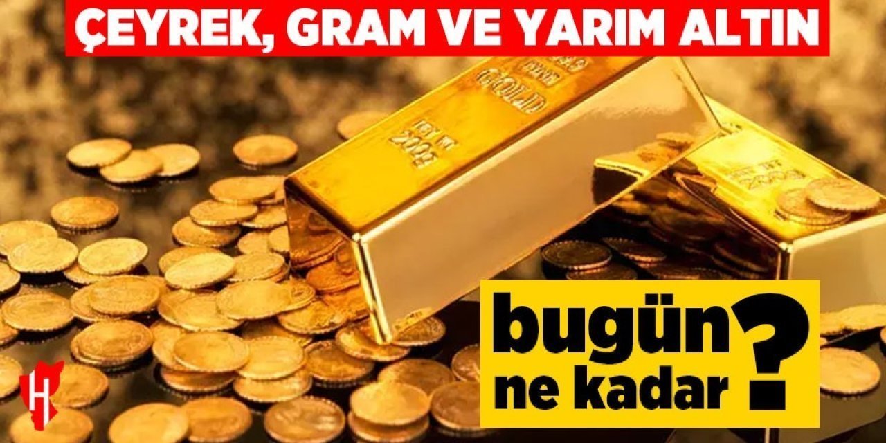 Çeyrek, gram ve yarım altın fiyatları bugün ne kadar?
