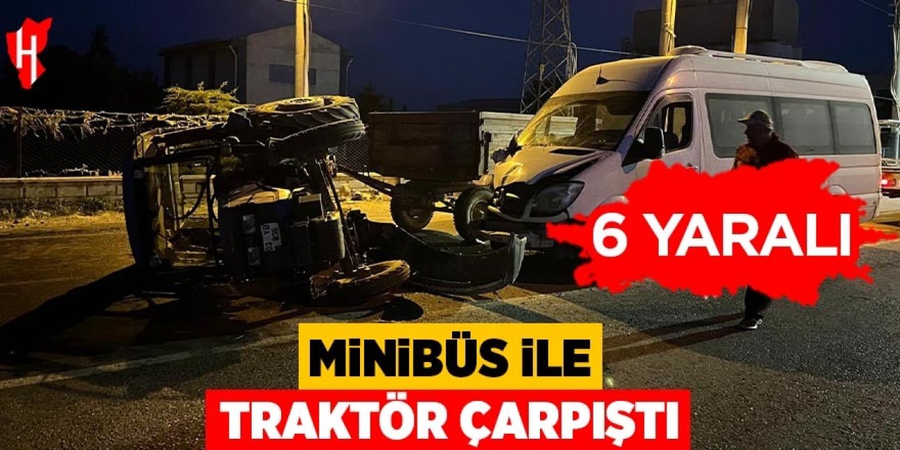 Minibüsle traktör çarpıştı: 6 kişi yaralandı