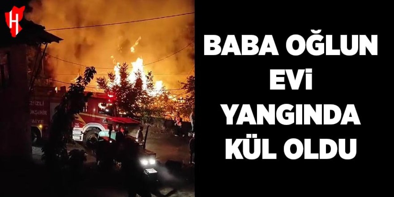 Baba oğlun evi yangında kül oldu