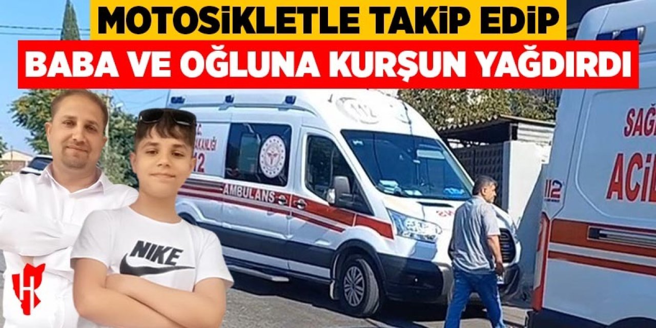 Kurşun yağmuruna uğrayan baba ve oğlu hayatını kaybetti