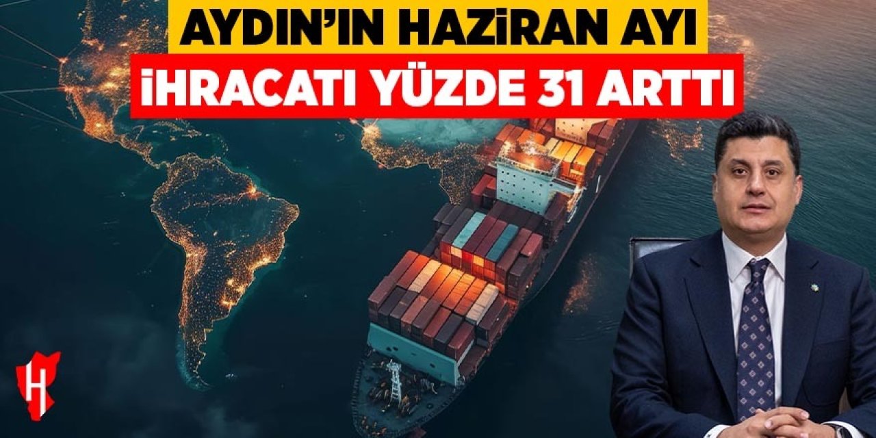 Aydın'ın haziran ayı ihracatı yüzde 31 arttı: Başkan Maraş’tan sanayicilere teşekkür