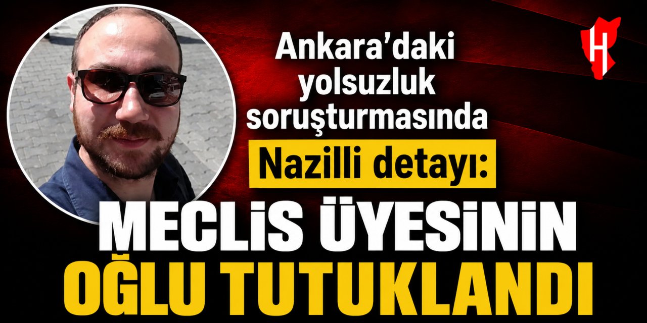 Ankara’daki yolsuzluk soruşturmasında Nazilli detayı: Meclis üyesinin oğlu tutuklandı