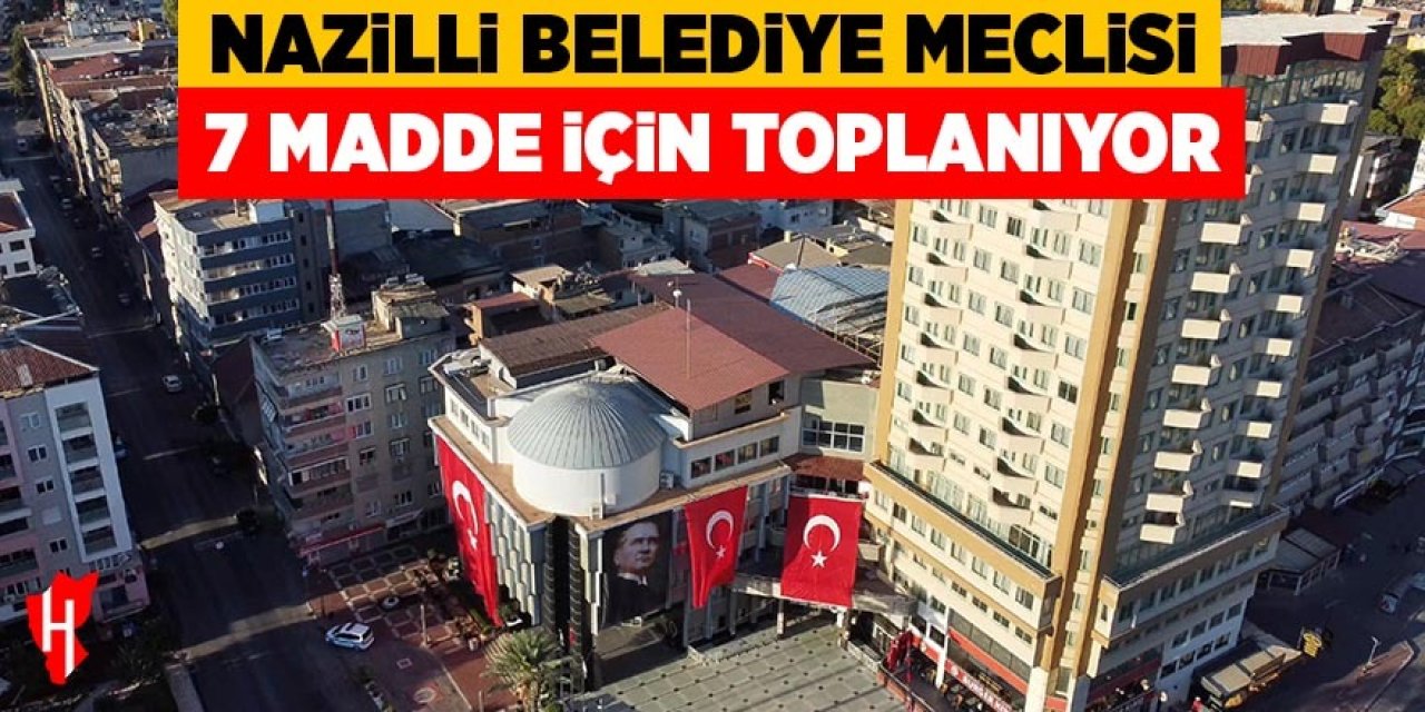 Nazilli Belediye Meclisi 7 madde için toplanıyor!