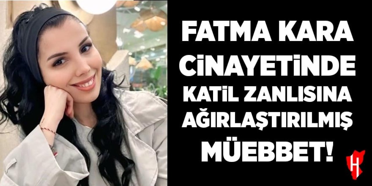 Fatma Kara cinayetinde katil zanlısı sevgiliye ağırlaştırılmış müebbet