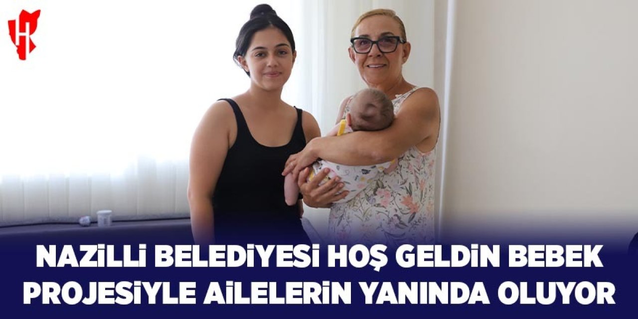 Nazilli Belediyesi "Hoş Geldin Bebek" Projesiyle ailelerin yanında olmaya devam ediyor