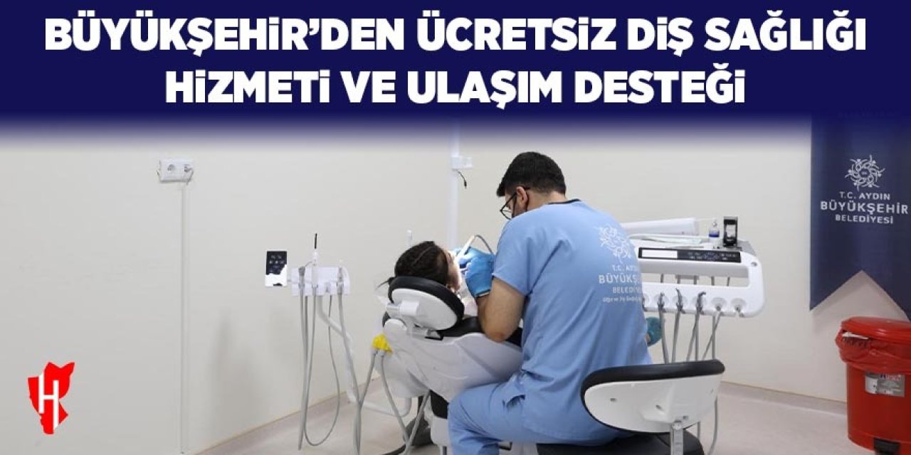 Aydın Büyükşehir Belediyesi'nden ücretsiz diş sağlığı hizmeti ve ulaşım desteği