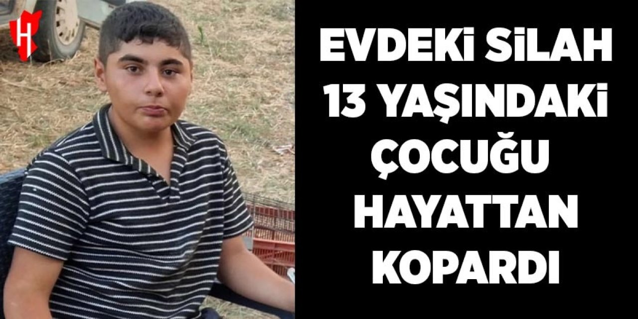 Evdeki silah 13 yaşındaki çocuğu hayattan kopardı