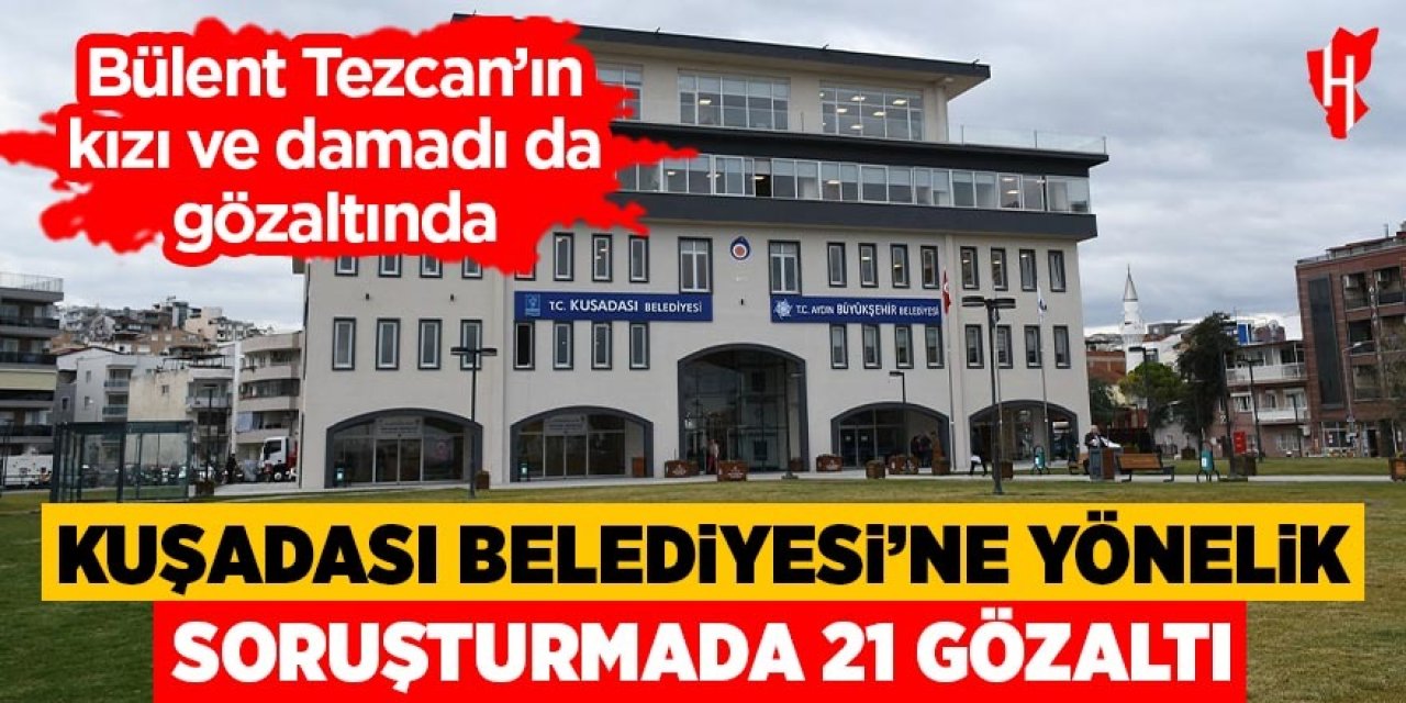 Kuşadası Belediyesi'ne yönelik soruşturmasında 21 gözaltı