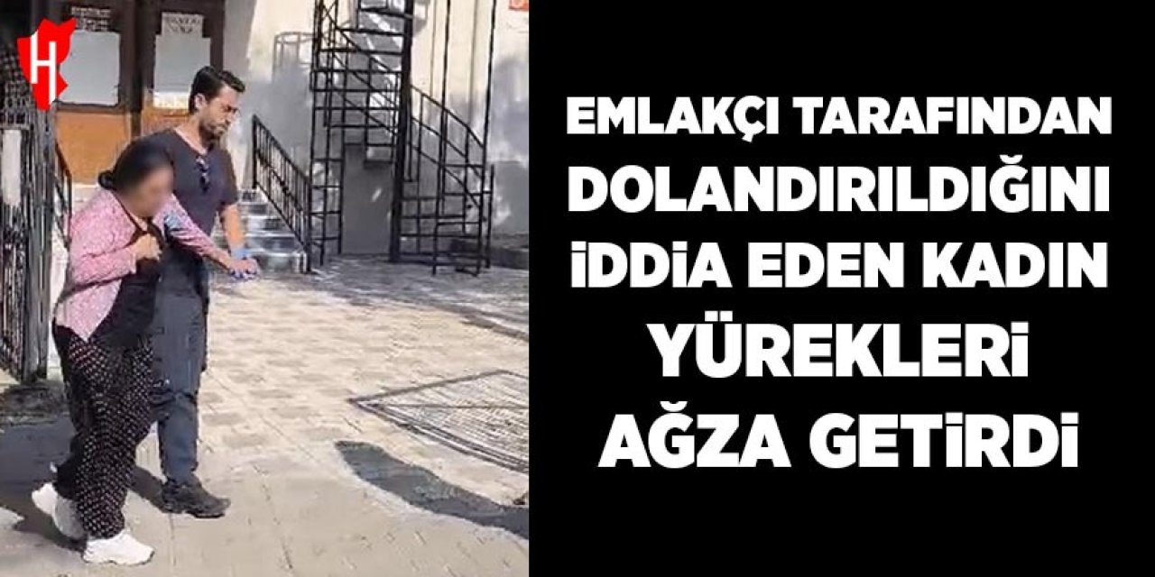 Emlakçı tarafından dolandırıldığını öne süren kadın yürekleri ağza getirdi