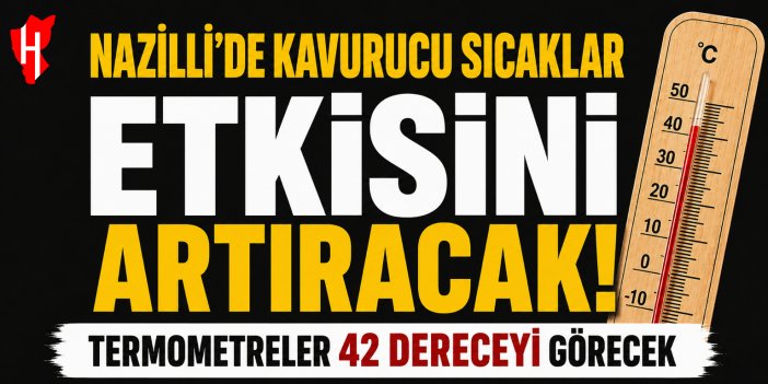 Nazilli’de kavurucu sıcaklar etkisini artıracak! Termometreler 42 dereceyi görecek