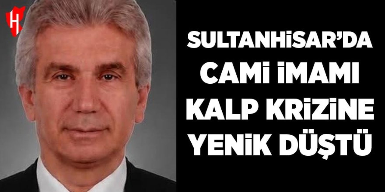 Sultanhisar’da cami imamı kalp krizine yenik düştü