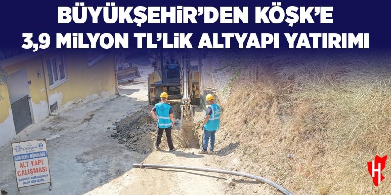 Büyükşehir'den Köşk'te 3,9 milyon TL’lik altyapı yatırımı