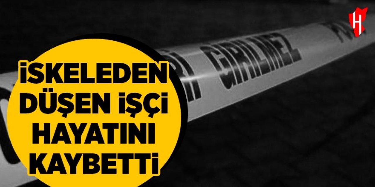 İskeleden düşen işçi hayatını kaybetti
